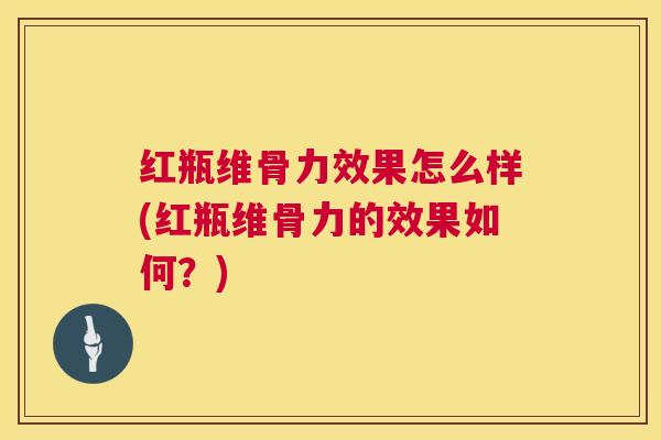 红瓶维骨力效果怎么样(红瓶维骨力的效果如何？)