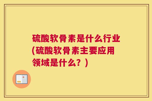 硫酸软骨素是什么行业(硫酸软骨素主要应用领域是什么？)