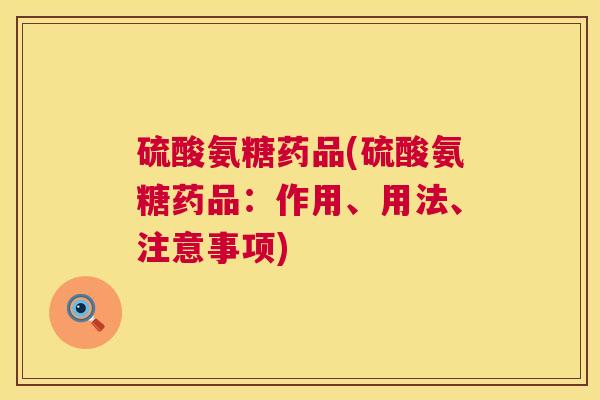 硫酸氨糖药品(硫酸氨糖药品：作用、用法、注意事项)