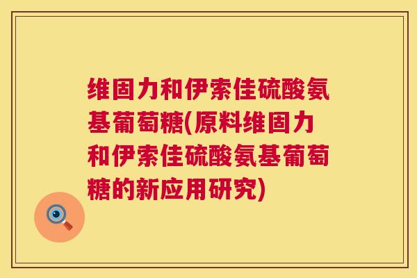 维固力和伊索佳硫酸氨基葡萄糖(原料维固力和伊索佳硫酸氨基葡萄糖的新应用研究)