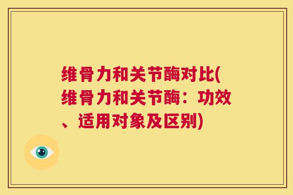 维骨力和关节酶对比(维骨力和关节酶：功效、适用对象及区别)