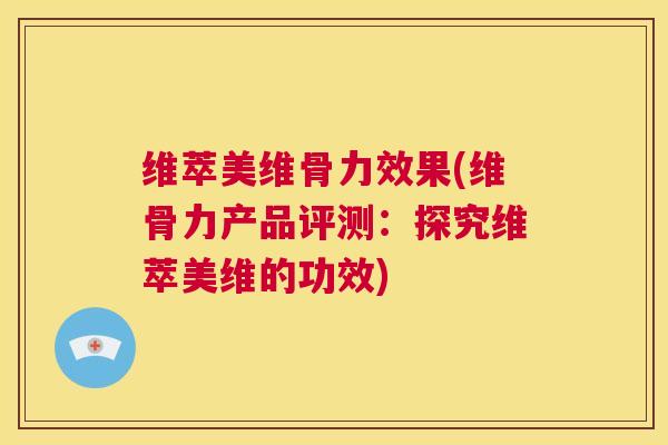 维萃美维骨力效果(维骨力产品评测：探究维萃美维的功效)