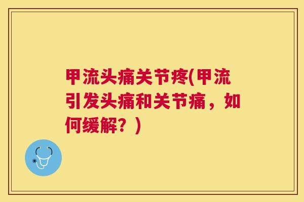 甲流头痛关节疼(甲流引发头痛和关节痛，如何缓解？)