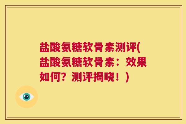 盐酸氨糖软骨素测评(盐酸氨糖软骨素：效果如何？测评揭晓！)