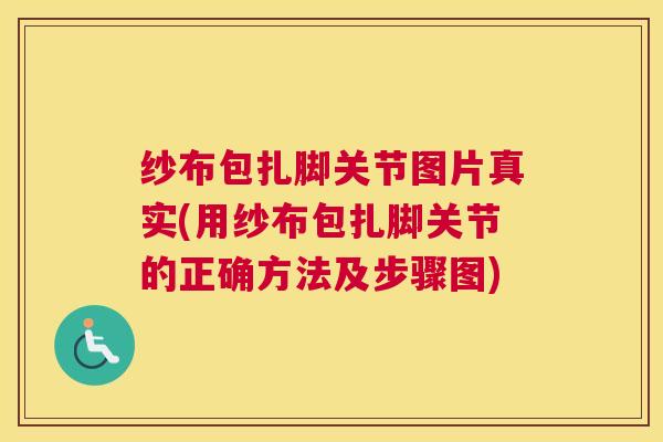 纱布包扎脚关节图片真实(用纱布包扎脚关节的正确方法及步骤图)