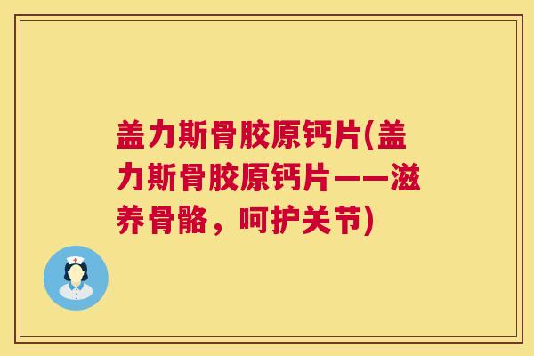 盖力斯骨胶原钙片(盖力斯骨胶原钙片——滋养骨骼，呵护关节)