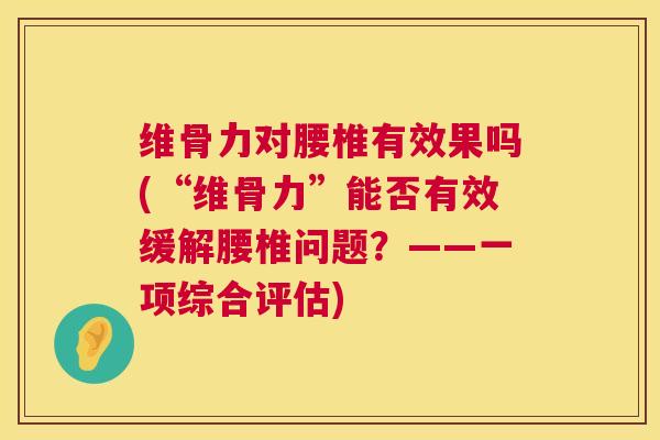 维骨力对腰椎有效果吗(“维骨力”能否有效缓解腰椎问题？——一项综合评估)