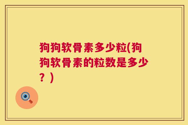 狗狗软骨素多少粒(狗狗软骨素的粒数是多少？)