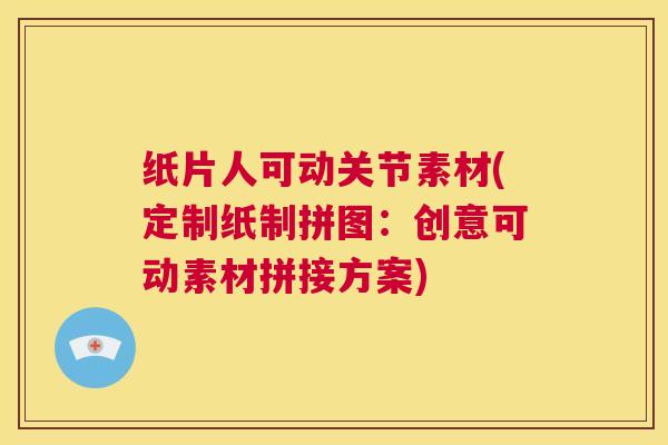 纸片人可动关节素材(定制纸制拼图：创意可动素材拼接方案)
