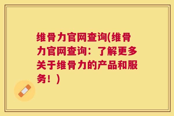 维骨力官网查询(维骨力官网查询：了解更多关于维骨力的产品和服务！)