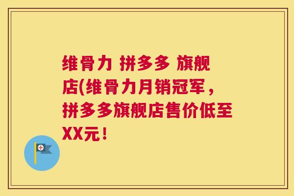 维骨力 拼多多 旗舰店(维骨力月销冠军，拼多多旗舰店售价低至XX元！