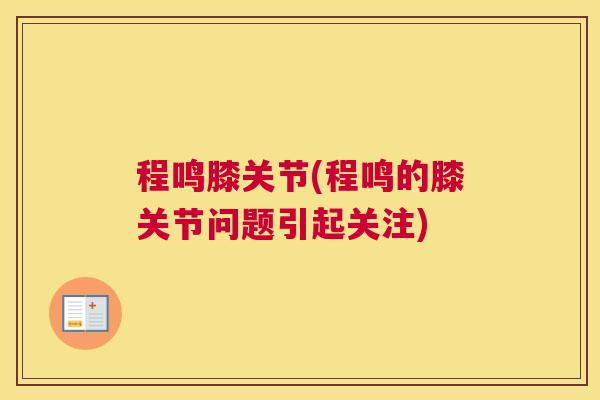 程鸣膝关节(程鸣的膝关节问题引起关注) 程鸣膝关节(程鸣的膝关节问题引起关注)