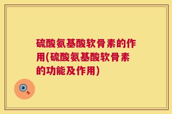 硫酸氨基酸软骨素的作用(硫酸氨基酸软骨素的功能及作用)