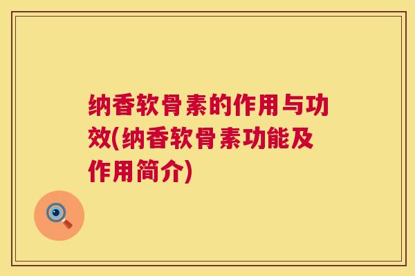 纳香软骨素的作用与功效(纳香软骨素功能及作用简介)