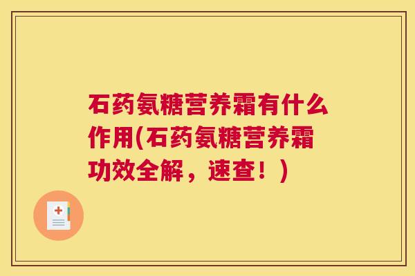 石药氨糖营养霜有什么作用(石药氨糖营养霜功效全解，速查！)