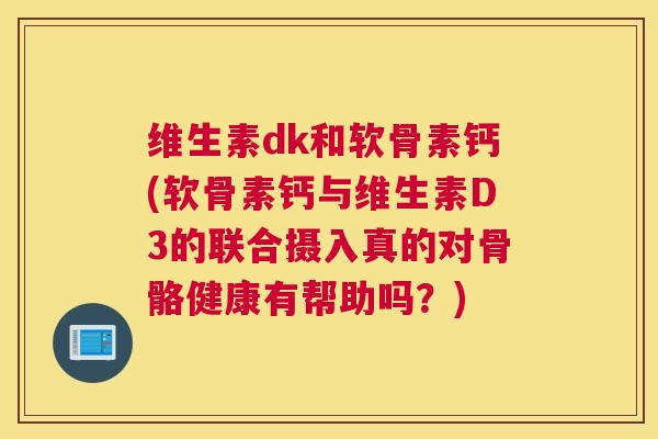 维生素dk和软骨素钙(软骨素钙与维生素D3的联合摄入真的对骨骼健康有帮助吗？)