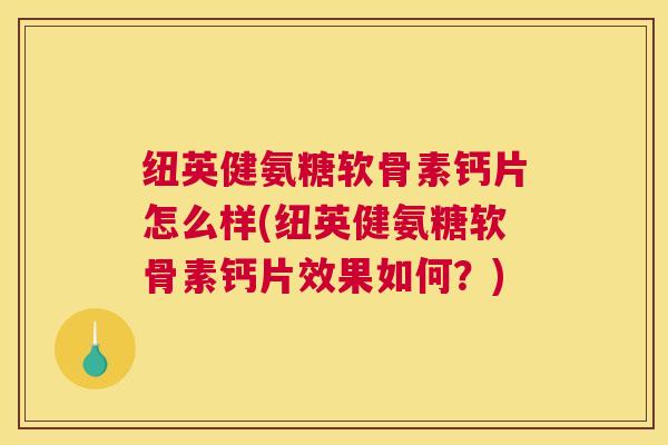 纽英健氨糖软骨素钙片怎么样(纽英健氨糖软骨素钙片效果如何？)