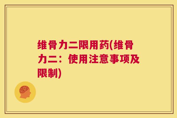 维骨力二限用药(维骨力二：使用注意事项及限制)