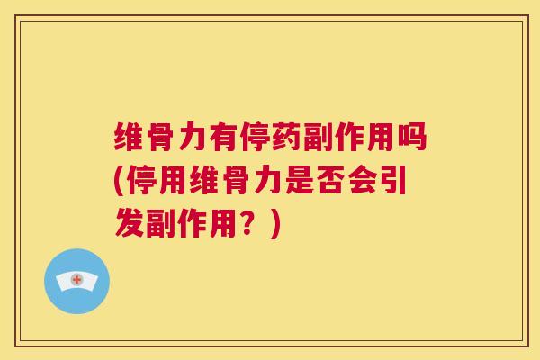 维骨力有停药副作用吗(停用维骨力是否会引发副作用？)