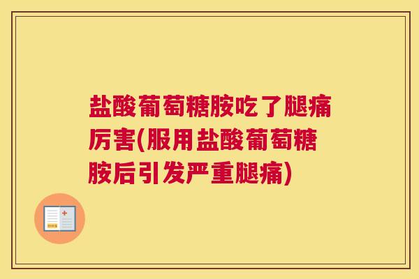 盐酸葡萄糖胺吃了腿痛厉害(服用盐酸葡萄糖胺后引发严重腿痛)