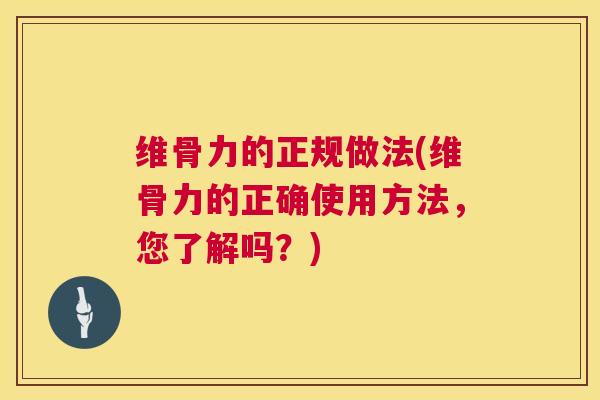 维骨力的正规做法(维骨力的正确使用方法，您了解吗？)