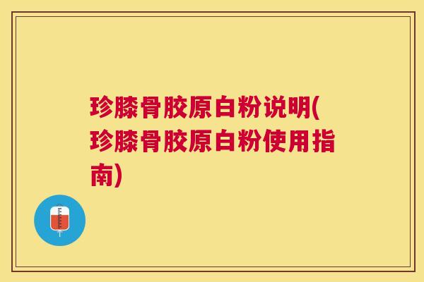 珍膝骨胶原白粉说明(珍膝骨胶原白粉使用指南)