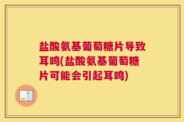 盐酸氨基葡萄糖片导致耳鸣(盐酸氨基葡萄糖片可能会引起耳鸣)