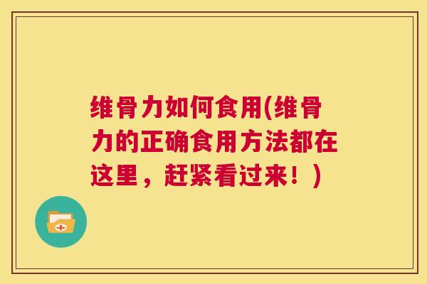 维骨力如何食用(维骨力的正确食用方法都在这里，赶紧看过来！)
