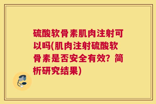 硫酸软骨素肌肉注射可以吗(肌肉注射硫酸软骨素是否安全有效？简析研究结果)