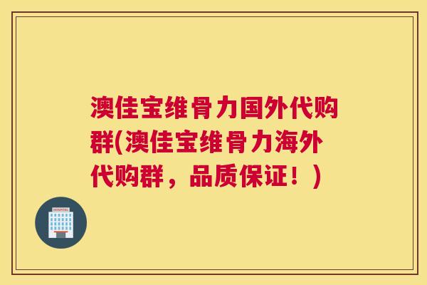 澳佳宝维骨力国外代购群(澳佳宝维骨力海外代购群，品质保证！)