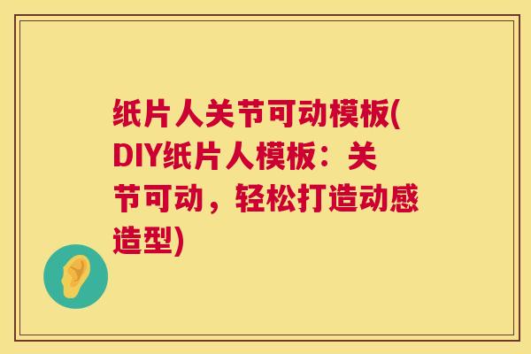纸片人关节可动模板(DIY纸片人模板：关节可动，轻松打造动感造型)