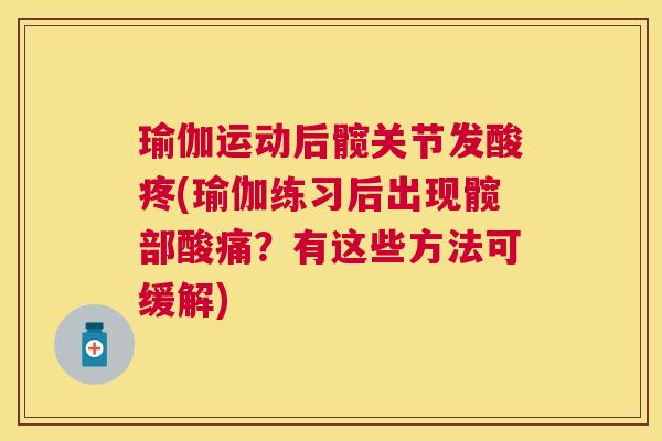 瑜伽运动后髋关节发酸疼(瑜伽练习后出现髋部酸痛？有这些方法可缓解)