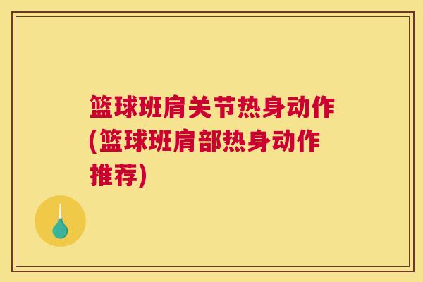 篮球班肩关节热身动作(篮球班肩部热身动作推荐)