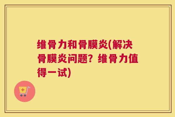维骨力和骨膜炎(解决骨膜炎问题?维骨力值得一试) 维骨力和骨膜炎(解决骨膜炎问题?维骨力值得一试)