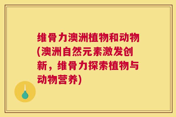 维骨力澳洲植物和动物(澳洲自然元素激发创新，维骨力探索植物与动物营养)