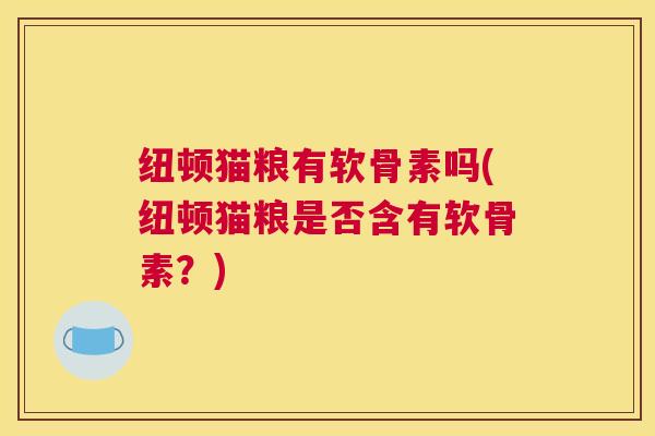 纽顿猫粮有软骨素吗(纽顿猫粮是否含有软骨素？)