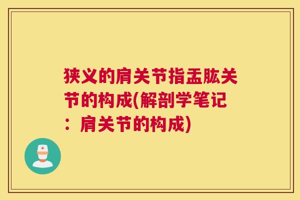 狭义的肩关节指盂肱关节的构成(解剖学笔记：肩关节的构成)
