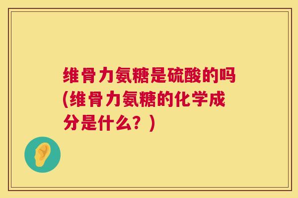 维骨力氨糖是硫酸的吗(维骨力氨糖的化学成分是什么？)