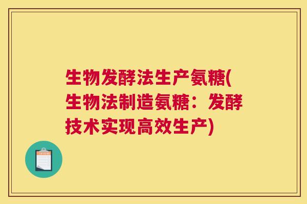 生物发酵法生产氨糖(生物法制造氨糖：发酵技术实现高效生产)