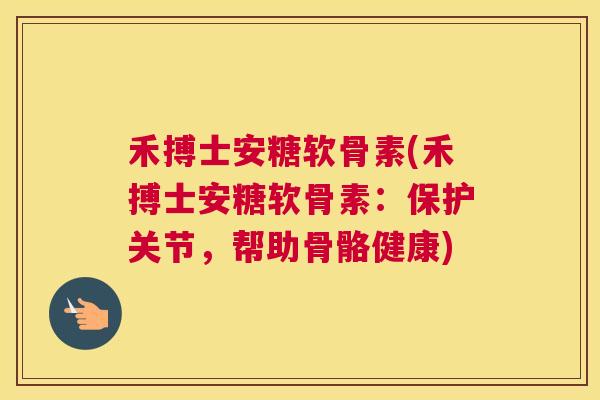禾搏士安糖软骨素(禾搏士安糖软骨素：保护关节，帮助骨骼健康)