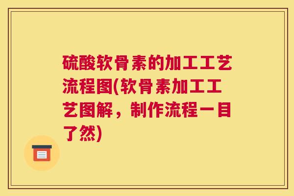 硫酸软骨素的加工工艺流程图(软骨素加工工艺图解，制作流程一目了然)