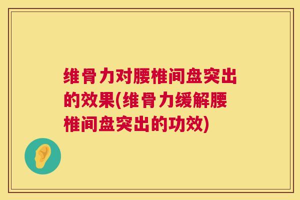 维骨力对腰椎间盘突出的效果(维骨力缓解腰椎间盘突出的功效) 维骨力对腰椎间盘突出的效果(维骨力缓解腰椎间盘突出的功效)