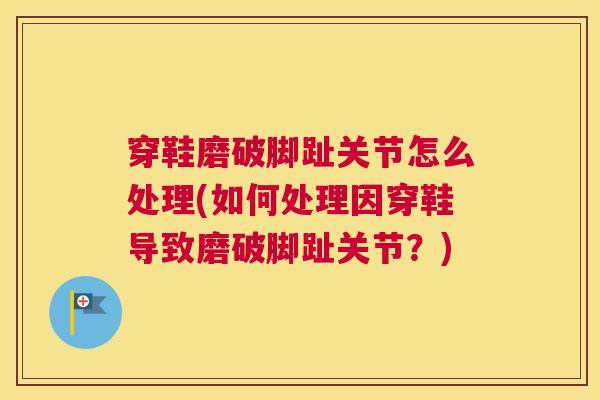 穿鞋磨破脚趾关节怎么处理(如何处理因穿鞋导致磨破脚趾关节？)