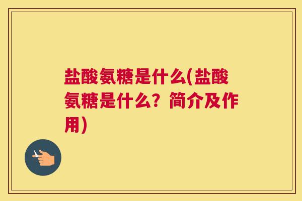 盐酸氨糖是什么(盐酸氨糖是什么？简介及作用)