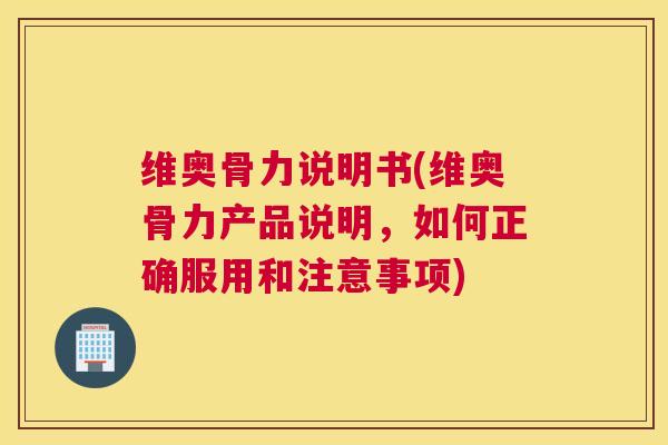维奥骨力说明书(维奥骨力产品说明,如何正确服用和注意事项) 维奥骨力说明书(维奥骨力产品说明,如何正确服用和注意事项)
