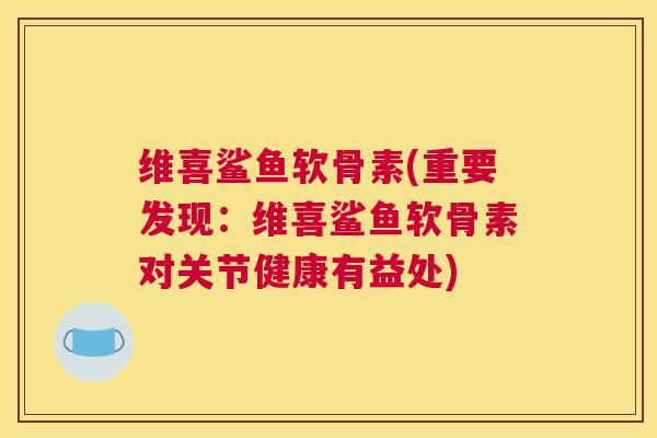 维喜鲨鱼软骨素(重要发现：维喜鲨鱼软骨素对关节健康有益处)