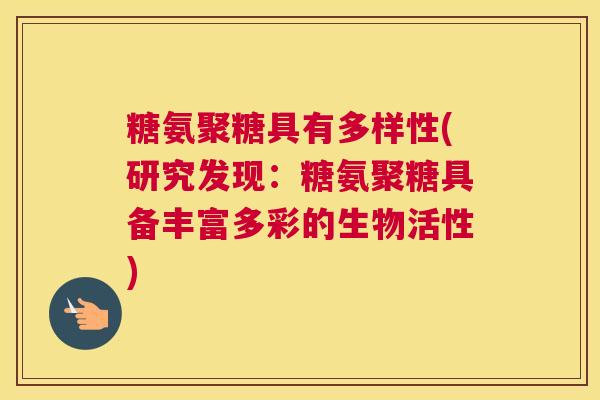 糖氨聚糖具有多样性(研究发现：糖氨聚糖具备丰富多彩的生物活性)