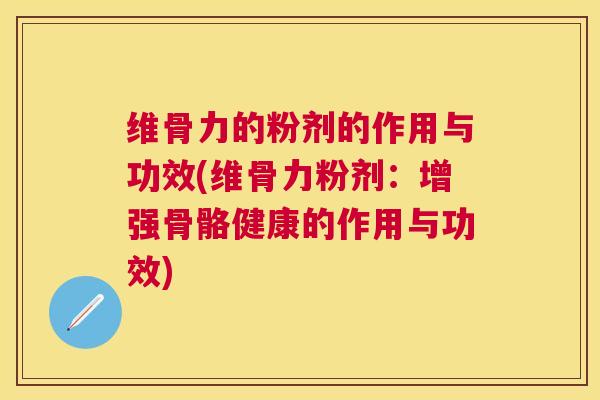 维骨力的粉剂的作用与功效(维骨力粉剂：增强骨骼健康的作用与功效)