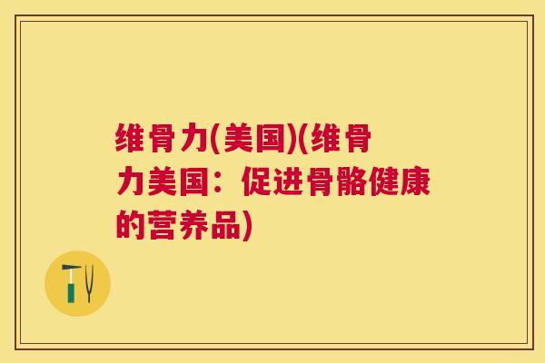 维骨力(美国)(维骨力美国：促进骨骼健康的营养品)