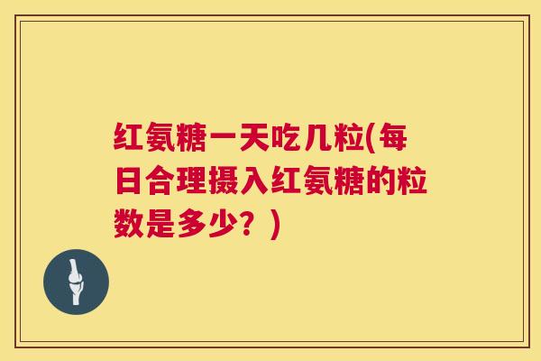 红氨糖一天吃几粒(每日合理摄入红氨糖的粒数是多少？)